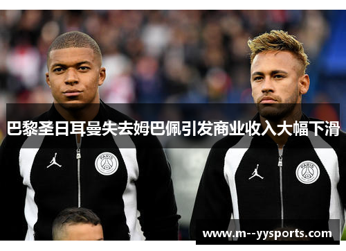 巴黎圣日耳曼失去姆巴佩引发商业收入大幅下滑