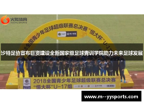 沙特足协宣布巨资建设全新国家级足球青训学院助力未来足球发展