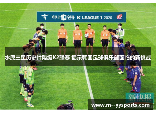 水原三星历史性降级K2联赛 揭示韩国足球俱乐部面临的新挑战