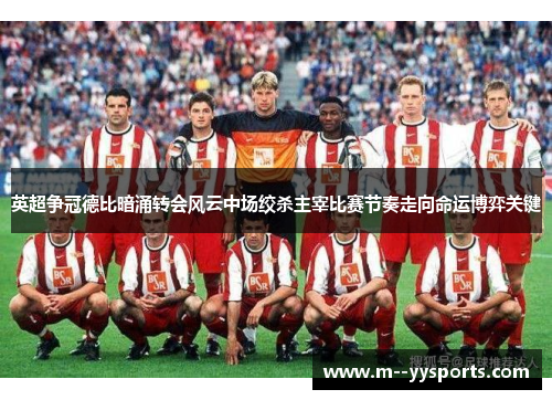 英超争冠德比暗涌转会风云中场绞杀主宰比赛节奏走向命运博弈关键