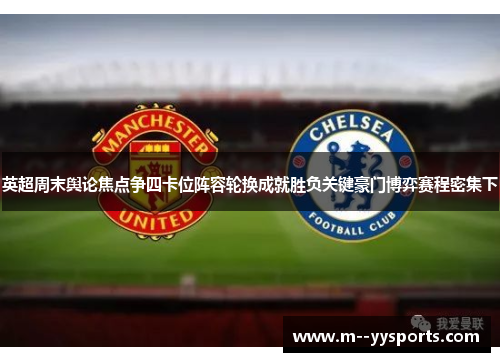 英超周末舆论焦点争四卡位阵容轮换成就胜负关键豪门博弈赛程密集下